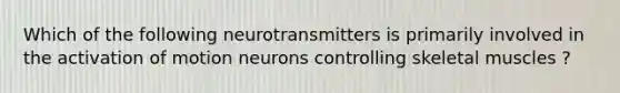 Which of the following neurotransmitters is primarily involved in the activation of motion neurons controlling skeletal muscles ?