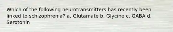 Which of the following neurotransmitters has recently been linked to schizophrenia? a. ​Glutamate b. ​Glycine c. ​GABA d. ​Serotonin