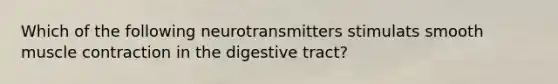 Which of the following neurotransmitters stimulats smooth <a href='https://www.questionai.com/knowledge/k0LBwLeEer-muscle-contraction' class='anchor-knowledge'>muscle contraction</a> in the digestive tract?