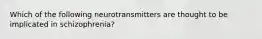 Which of the following neurotransmitters are thought to be implicated in schizophrenia?