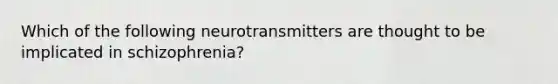 Which of the following neurotransmitters are thought to be implicated in schizophrenia?