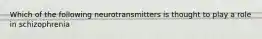 Which of the following neurotransmitters is thought to play a role in schizophrenia