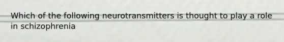 Which of the following neurotransmitters is thought to play a role in schizophrenia