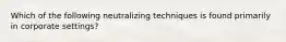 Which of the following neutralizing techniques is found primarily in corporate settings?