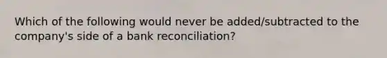 Which of the following would never be added/subtracted to the company's side of a bank reconciliation?