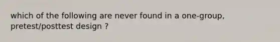 which of the following are never found in a one-group, pretest/posttest design ?