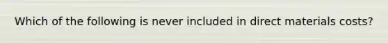 Which of the following is never included in direct materials costs?