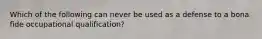 Which of the following can never be used as a defense to a bona fide occupational qualification?