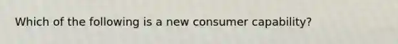 Which of the following is a new consumer​ capability?