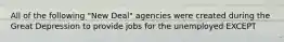 All of the following "New Deal" agencies were created during the Great Depression to provide jobs for the unemployed EXCEPT