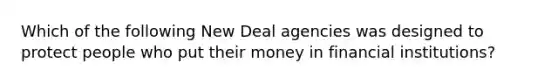 Which of the following New Deal agencies was designed to protect people who put their money in financial institutions?