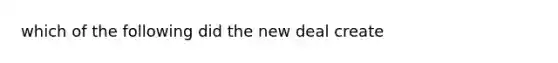 which of the following did the new deal create