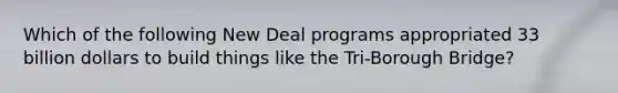 Which of the following New Deal programs appropriated 33 billion dollars to build things like the Tri-Borough Bridge?