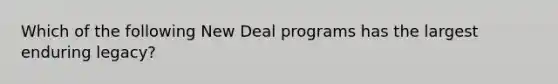 Which of the following New Deal programs has the largest enduring legacy?