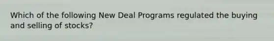 Which of the following New Deal Programs regulated the buying and selling of stocks?