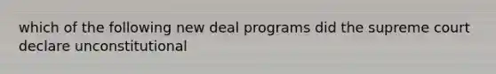 which of the following new deal programs did the supreme court declare unconstitutional