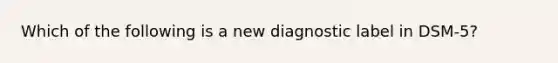 Which of the following is a new diagnostic label in DSM-5?