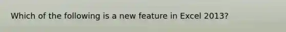 Which of the following is a new feature in Excel 2013?