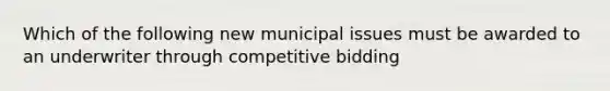 Which of the following new municipal issues must be awarded to an underwriter through competitive bidding