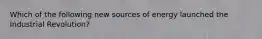 Which of the following new sources of energy launched the Industrial Revolution?