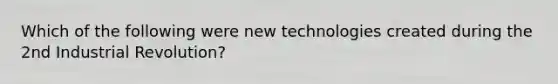 Which of the following were new technologies created during the 2nd Industrial Revolution?