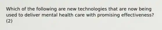 Which of the following are new technologies that are now being used to deliver mental health care with promising effectiveness? (2)