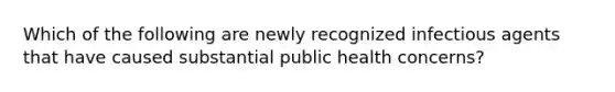 Which of the following are newly recognized infectious agents that have caused substantial public health concerns?