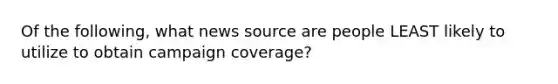 Of the following, what news source are people LEAST likely to utilize to obtain campaign coverage?