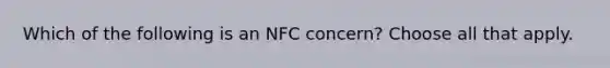 Which of the following is an NFC concern? Choose all that apply.