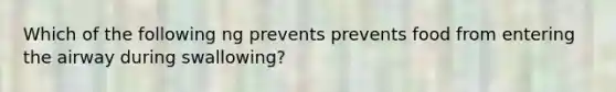 Which of the following ng prevents prevents food from entering the airway during swallowing?