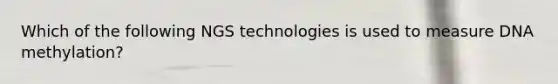 Which of the following NGS technologies is used to measure DNA methylation?