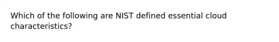 Which of the following are NIST defined essential cloud characteristics?