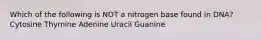 Which of the following is NOT a nitrogen base found in DNA? Cytosine Thymine Adenine Uracil Guanine