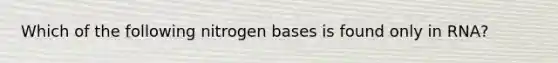 Which of the following nitrogen bases is found only in RNA?