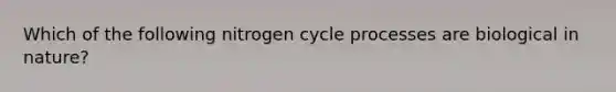 Which of the following nitrogen cycle processes are biological in nature?