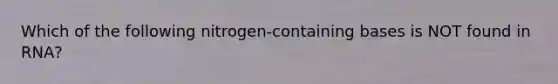 Which of the following nitrogen-containing bases is NOT found in RNA?