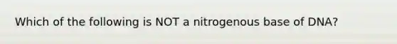 Which of the following is NOT a nitrogenous base of DNA?