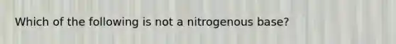 Which of the following is not a nitrogenous base?