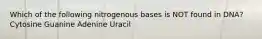 Which of the following nitrogenous bases is NOT found in DNA? Cytosine Guanine Adenine Uracil