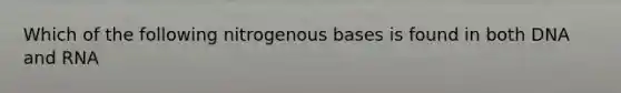 Which of the following nitrogenous bases is found in both DNA and RNA