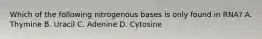 Which of the following nitrogenous bases is only found in RNA? A. Thymine B. Uracil C. Adenine D. Cytosine