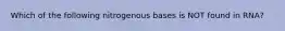 Which of the following nitrogenous bases is NOT found in RNA?