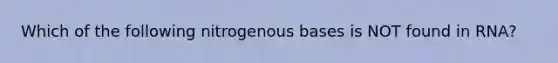 Which of the following nitrogenous bases is NOT found in RNA?