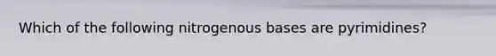 Which of the following nitrogenous bases are pyrimidines?