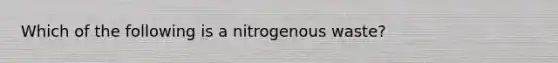 Which of the following is a nitrogenous waste?