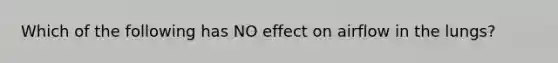 Which of the following has NO effect on airflow in the lungs?