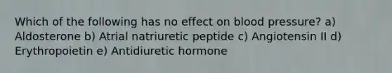 Which of the following has no effect on blood pressure? a) Aldosterone b) Atrial natriuretic peptide c) Angiotensin II d) Erythropoietin e) Antidiuretic hormone