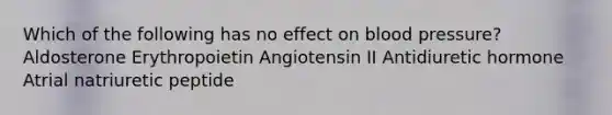 Which of the following has no effect on blood pressure? Aldosterone Erythropoietin Angiotensin II Antidiuretic hormone Atrial natriuretic peptide