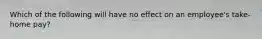 Which of the following will have no effect on an employee's take-home pay?