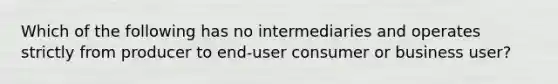 Which of the following has no intermediaries and operates strictly from producer to end-user consumer or business user?